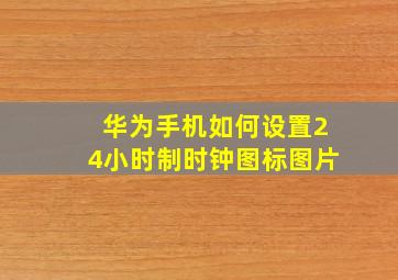 华为手机如何设置24小时制时钟图标图片