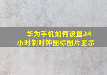 华为手机如何设置24小时制时钟图标图片显示