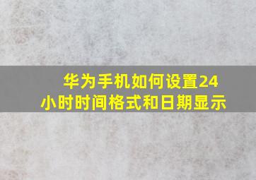 华为手机如何设置24小时时间格式和日期显示