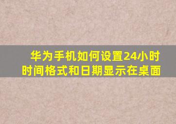 华为手机如何设置24小时时间格式和日期显示在桌面