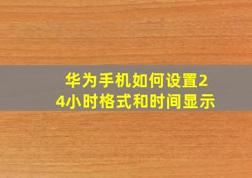 华为手机如何设置24小时格式和时间显示