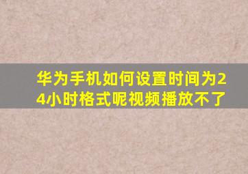 华为手机如何设置时间为24小时格式呢视频播放不了