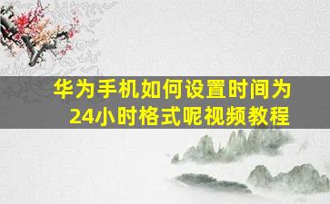 华为手机如何设置时间为24小时格式呢视频教程