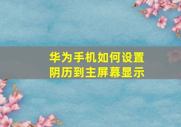 华为手机如何设置阴历到主屏幕显示