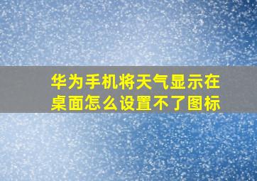 华为手机将天气显示在桌面怎么设置不了图标