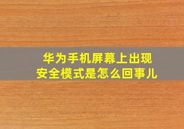 华为手机屏幕上出现安全模式是怎么回事儿