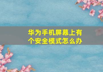 华为手机屏幕上有个安全模式怎么办