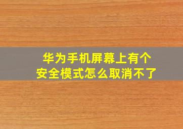 华为手机屏幕上有个安全模式怎么取消不了