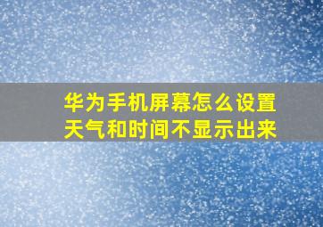 华为手机屏幕怎么设置天气和时间不显示出来