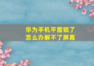 华为手机平面锁了怎么办解不了屏幕