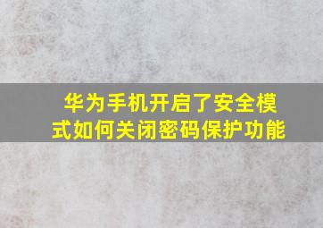 华为手机开启了安全模式如何关闭密码保护功能