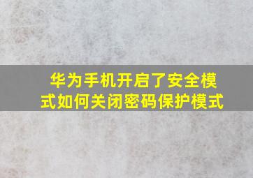 华为手机开启了安全模式如何关闭密码保护模式