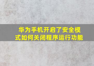 华为手机开启了安全模式如何关闭程序运行功能