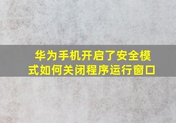 华为手机开启了安全模式如何关闭程序运行窗口