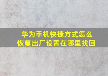 华为手机快捷方式怎么恢复出厂设置在哪里找回