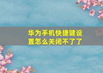 华为手机快捷键设置怎么关闭不了了