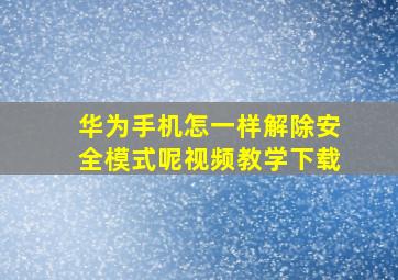 华为手机怎一样解除安全模式呢视频教学下载