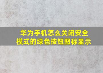 华为手机怎么关闭安全模式的绿色按钮图标显示