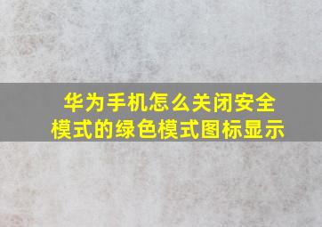 华为手机怎么关闭安全模式的绿色模式图标显示