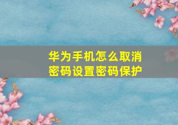 华为手机怎么取消密码设置密码保护