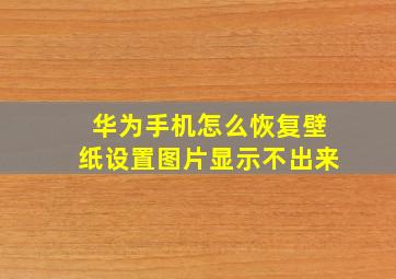 华为手机怎么恢复壁纸设置图片显示不出来