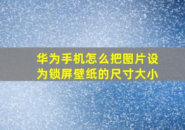 华为手机怎么把图片设为锁屏壁纸的尺寸大小