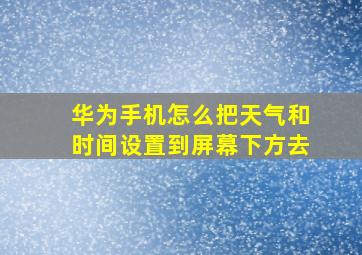 华为手机怎么把天气和时间设置到屏幕下方去