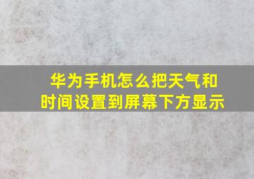 华为手机怎么把天气和时间设置到屏幕下方显示