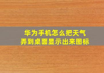 华为手机怎么把天气弄到桌面显示出来图标