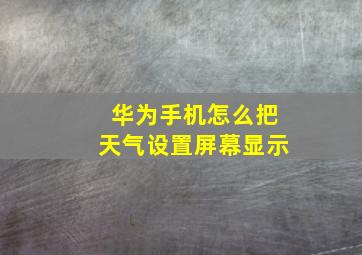 华为手机怎么把天气设置屏幕显示