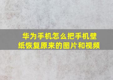 华为手机怎么把手机壁纸恢复原来的图片和视频