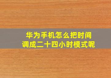 华为手机怎么把时间调成二十四小时模式呢