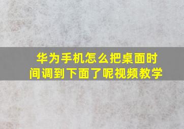 华为手机怎么把桌面时间调到下面了呢视频教学