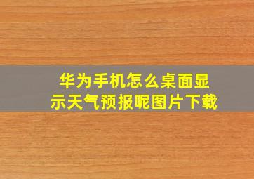 华为手机怎么桌面显示天气预报呢图片下载