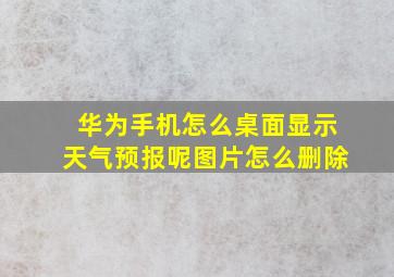 华为手机怎么桌面显示天气预报呢图片怎么删除