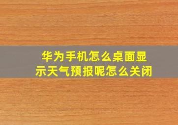 华为手机怎么桌面显示天气预报呢怎么关闭