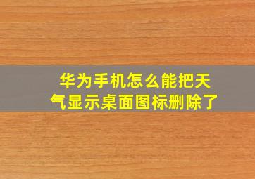 华为手机怎么能把天气显示桌面图标删除了