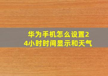 华为手机怎么设置24小时时间显示和天气