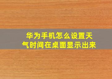 华为手机怎么设置天气时间在桌面显示出来