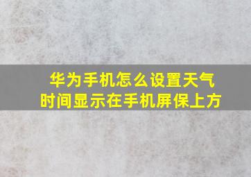 华为手机怎么设置天气时间显示在手机屏保上方