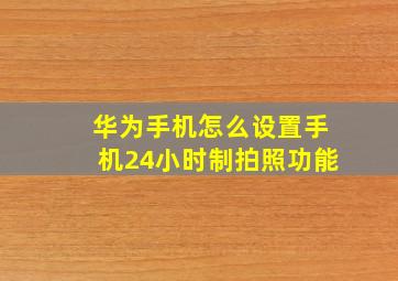 华为手机怎么设置手机24小时制拍照功能