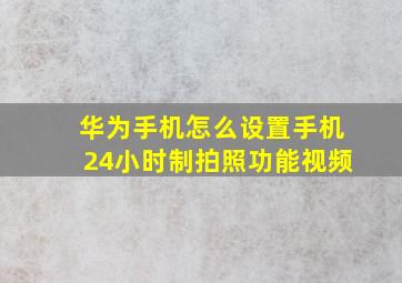 华为手机怎么设置手机24小时制拍照功能视频