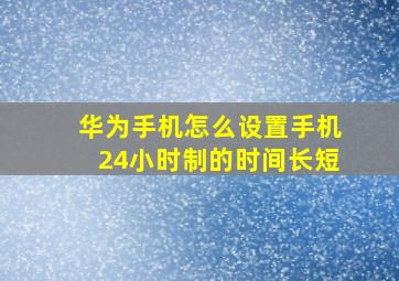 华为手机怎么设置手机24小时制的时间长短