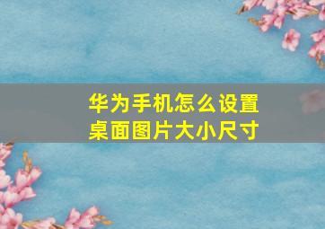 华为手机怎么设置桌面图片大小尺寸