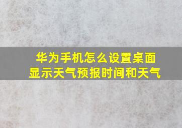 华为手机怎么设置桌面显示天气预报时间和天气