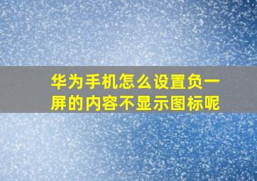 华为手机怎么设置负一屏的内容不显示图标呢