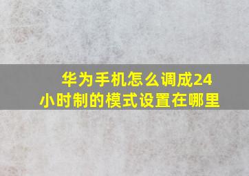 华为手机怎么调成24小时制的模式设置在哪里