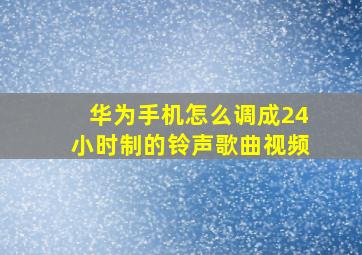 华为手机怎么调成24小时制的铃声歌曲视频