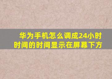 华为手机怎么调成24小时时间的时间显示在屏幕下方