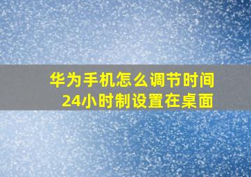 华为手机怎么调节时间24小时制设置在桌面